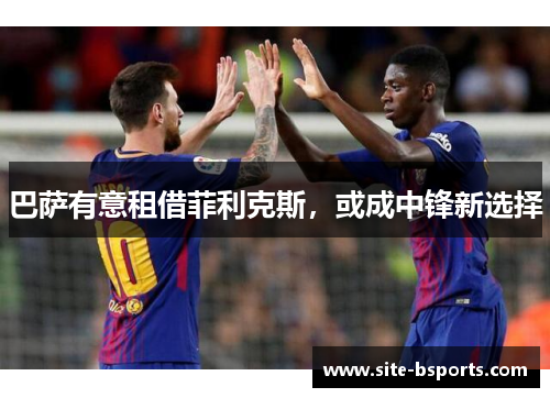 巴萨有意租借菲利克斯，或成中锋新选择