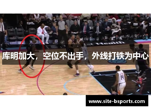 库明加大，空位不出手，外线打铁为中心