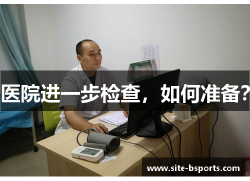 医院进一步检查，如何准备？