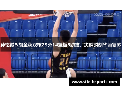 孙铭徽&胡金秋双核29分14篮板8助攻，决胜时刻华丽复苏
